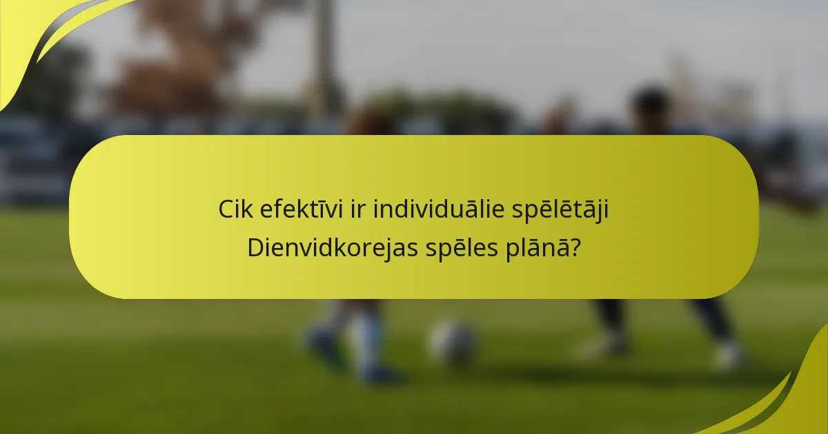 Cik efektīvi ir individuālie spēlētāji Dienvidkorejas spēles plānā?