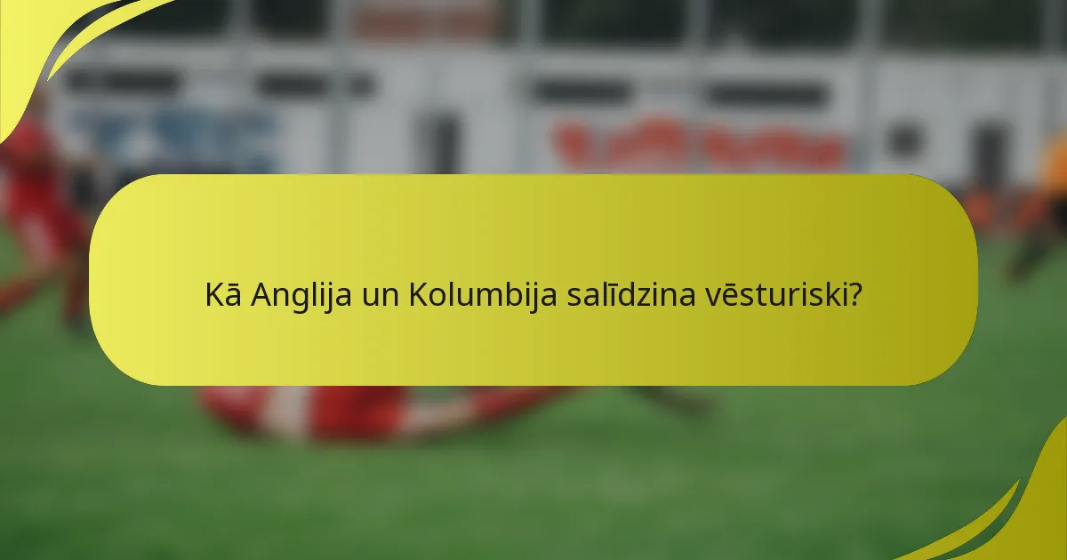 Kā Anglija un Kolumbija salīdzina vēsturiski?