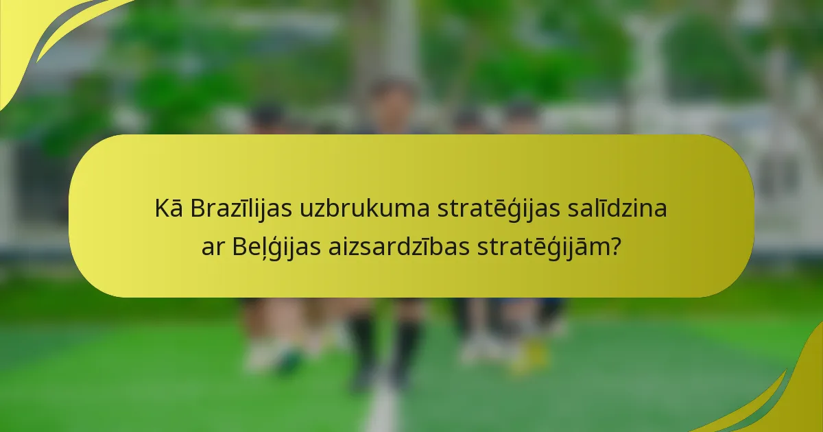 Kā Brazīlijas uzbrukuma stratēģijas salīdzina ar Beļģijas aizsardzības stratēģijām?