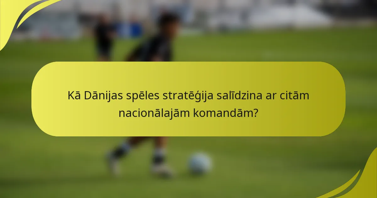 Kā Dānijas spēles stratēģija salīdzina ar citām nacionālajām komandām?