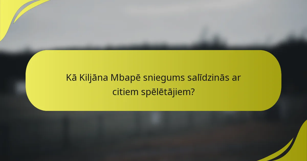 Kā Kiljāna Mbapē sniegums salīdzinās ar citiem spēlētājiem?
