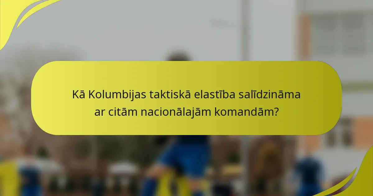 Kā Kolumbijas taktiskā elastība salīdzināma ar citām nacionālajām komandām?