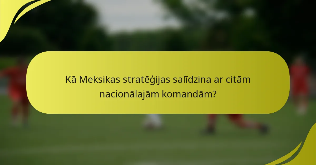 Kā Meksikas stratēģijas salīdzina ar citām nacionālajām komandām?