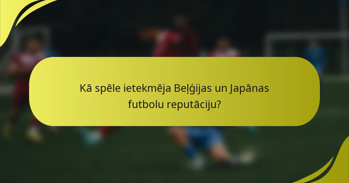 Kā spēle ietekmēja Beļģijas un Japānas futbolu reputāciju?