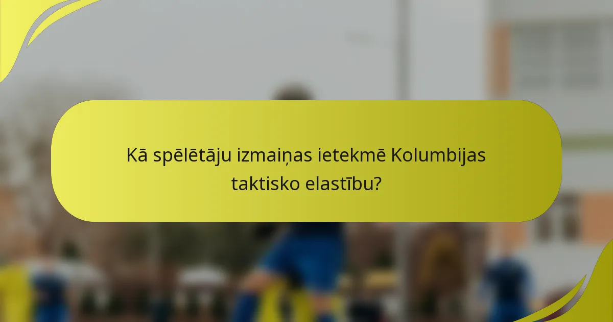 Kā spēlētāju izmaiņas ietekmē Kolumbijas taktisko elastību?