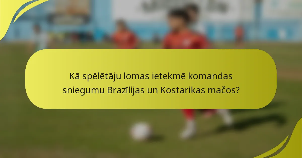 Kā spēlētāju lomas ietekmē komandas sniegumu Brazīlijas un Kostarikas mačos?