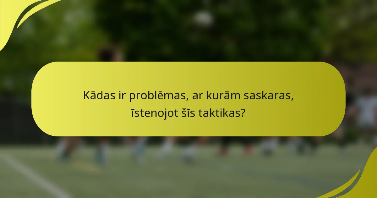 Kādas ir problēmas, ar kurām saskaras, īstenojot šīs taktikas?