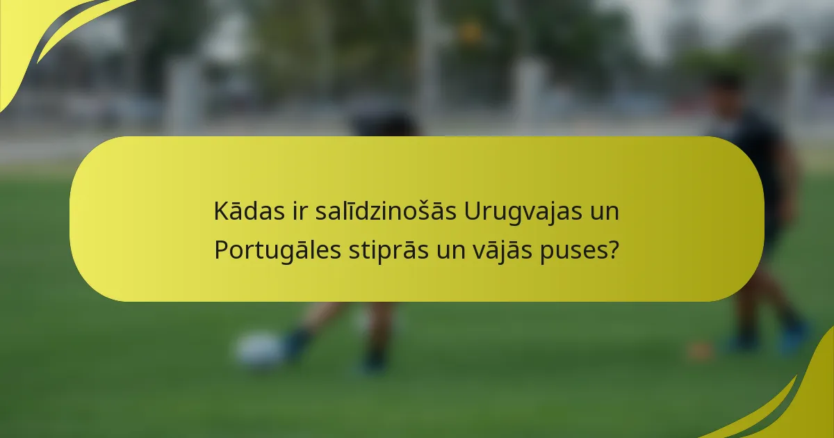 Kādas ir salīdzinošās Urugvajas un Portugāles stiprās un vājās puses?