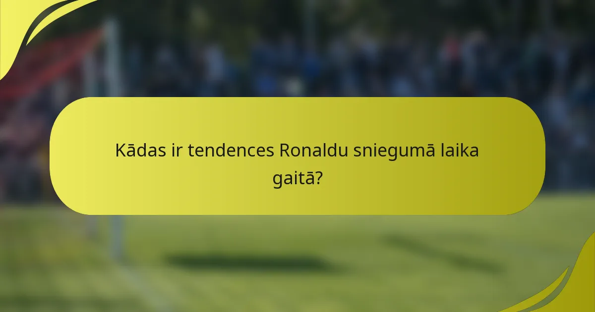 Kādas ir tendences Ronaldu sniegumā laika gaitā?
