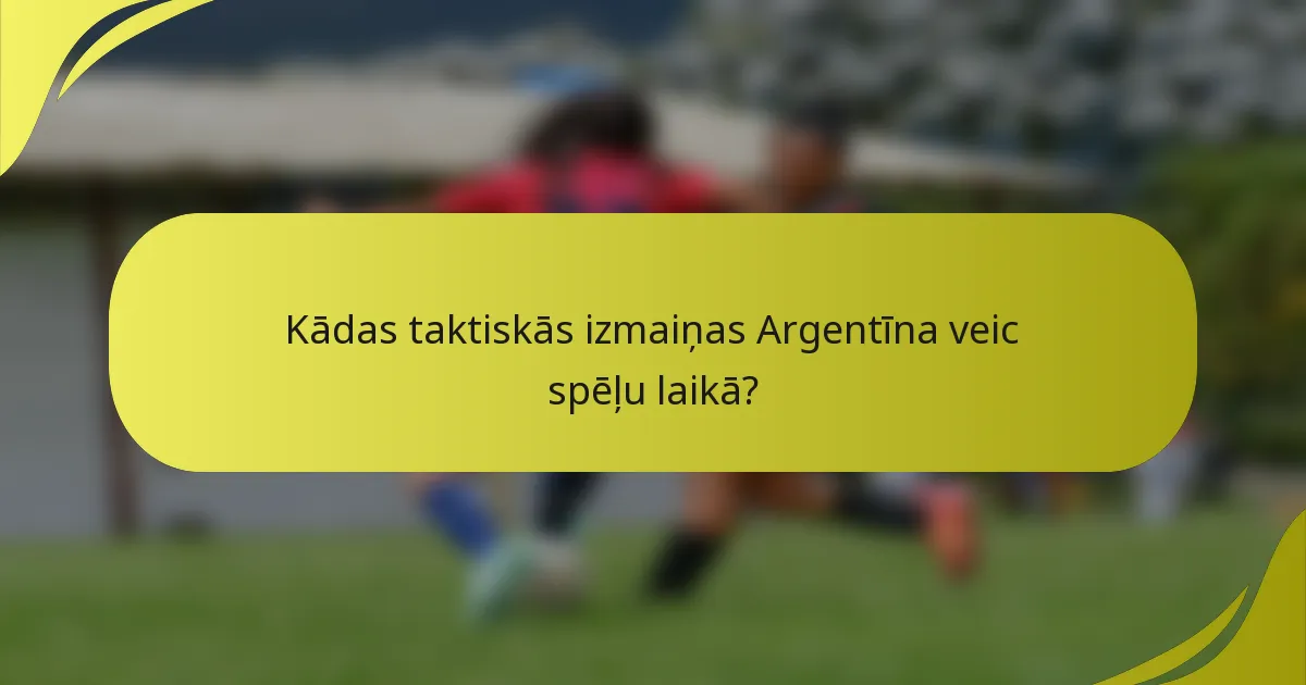 Kādas taktiskās izmaiņas Argentīna veic spēļu laikā?
