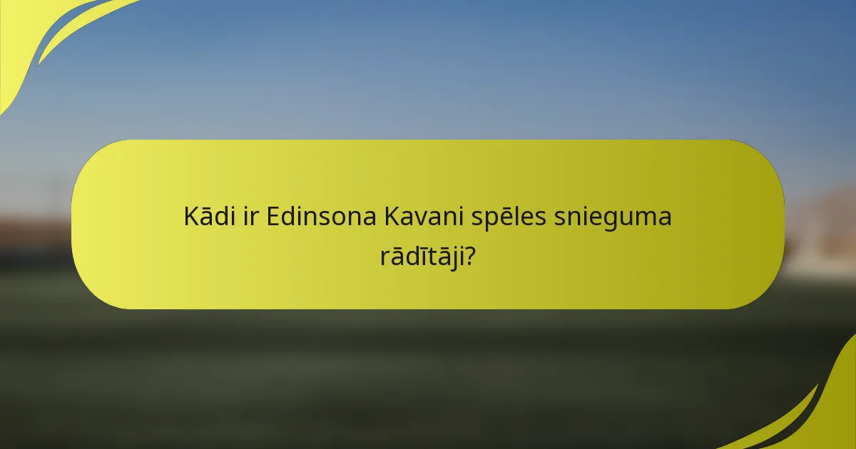 Kādi ir Edinsona Kavani spēles snieguma rādītāji?