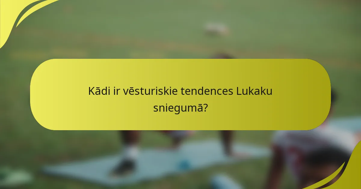 Kādi ir vēsturiskie tendences Lukaku sniegumā?