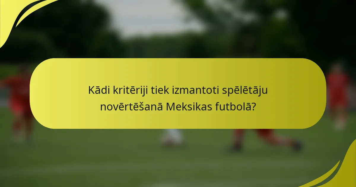 Kādi kritēriji tiek izmantoti spēlētāju novērtēšanā Meksikas futbolā?