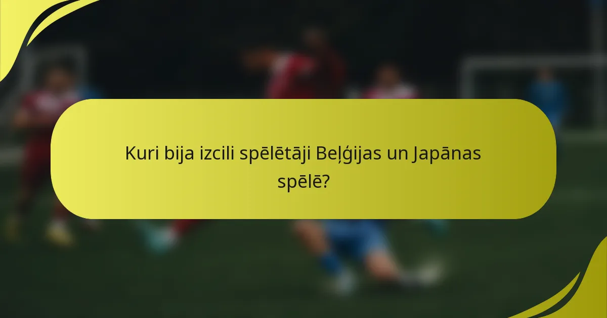 Kuri bija izcili spēlētāji Beļģijas un Japānas spēlē?