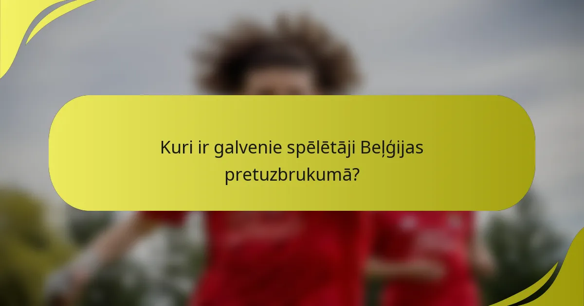 Kuri ir galvenie spēlētāji Beļģijas pretuzbrukumā?