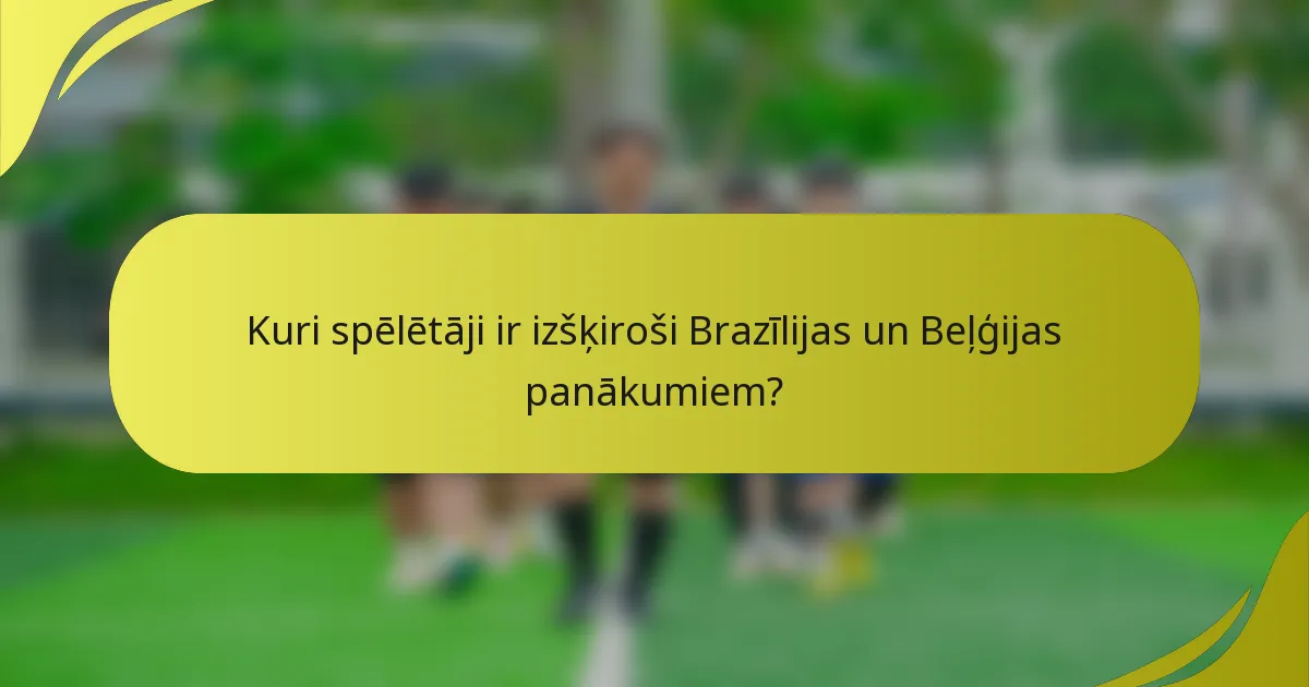 Kuri spēlētāji ir izšķiroši Brazīlijas un Beļģijas panākumiem?